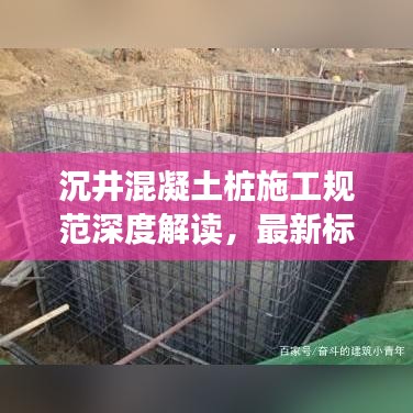 沉井混凝土桩施工规范深度解读，最新标准悉数呈现