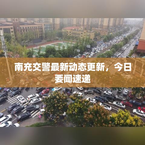 南充交警最新动态更新，今日要闻速递