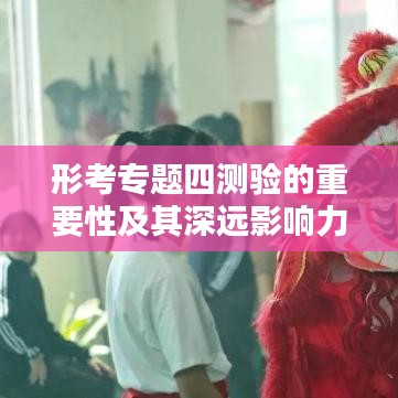 形考专题四测验的重要性及其深远影响力分析