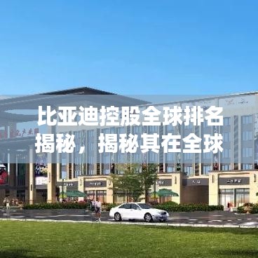 比亚迪控股全球排名揭秘，揭秘其在全球的地位与影响力