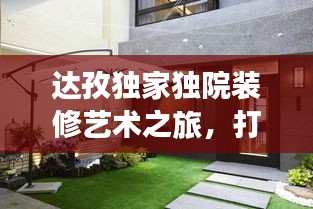 达孜独家独院装修艺术之旅，打造理想居住空间