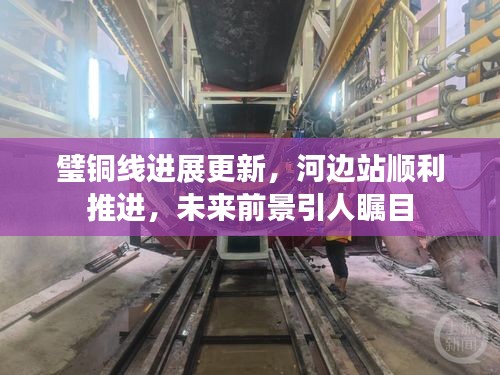 璧铜线进展更新，河边站顺利推进，未来前景引人瞩目