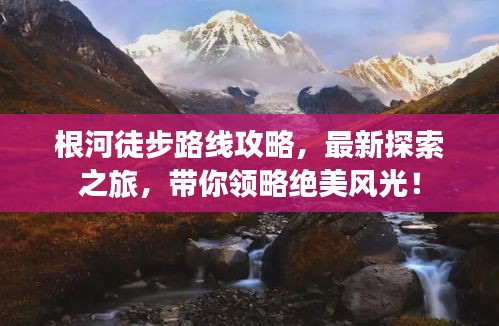 根河徒步路线攻略，最新探索之旅，带你领略绝美风光！