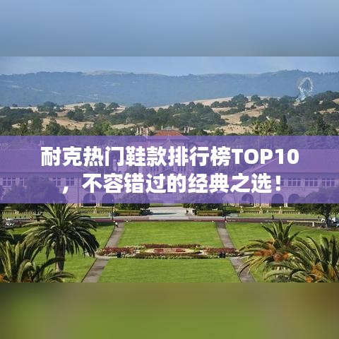 耐克热门鞋款排行榜TOP10，不容错过的经典之选！